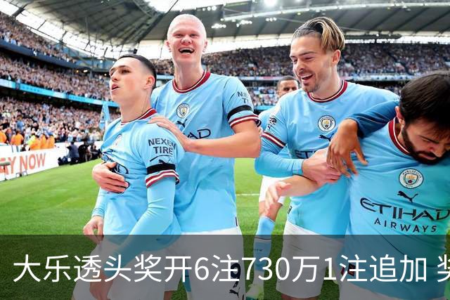 大乐透头奖开6注730万1注追加 奖池余额7.91亿