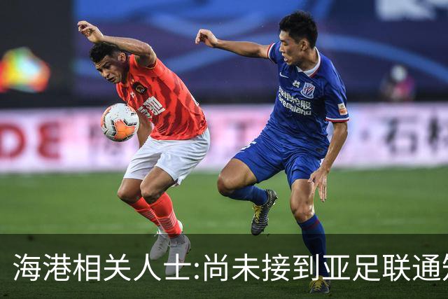 海港相关人士:尚未接到亚足联通知 不确定能否递补