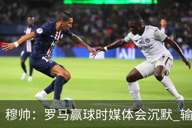 穆帅：罗马赢球时媒体会沉默 输球他们反而会庆祝
